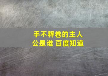 手不释卷的主人公是谁 百度知道